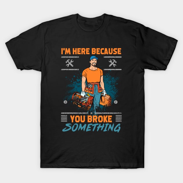 Handyman Contractor Im Here Because You Broke Something T-Shirt by Rosemarie Guieb Designs